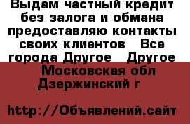 Выдам частный кредит без залога и обмана предоставляю контакты своих клиентов - Все города Другое » Другое   . Московская обл.,Дзержинский г.